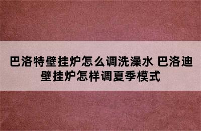 巴洛特壁挂炉怎么调洗澡水 巴洛迪壁挂炉怎样调夏季模式